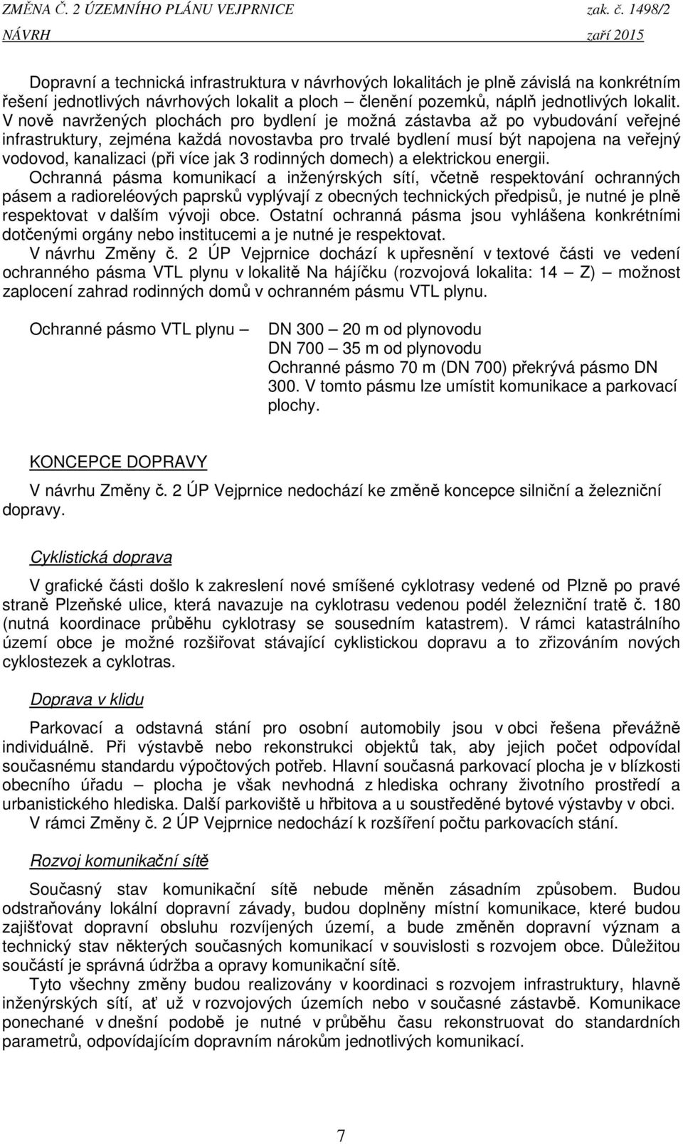 V nově navržených plochách pro bydlení je možná zástavba až po vybudování veřejné infrastruktury, zejména každá novostavba pro trvalé bydlení musí být napojena na veřejný vodovod, kanalizaci (při