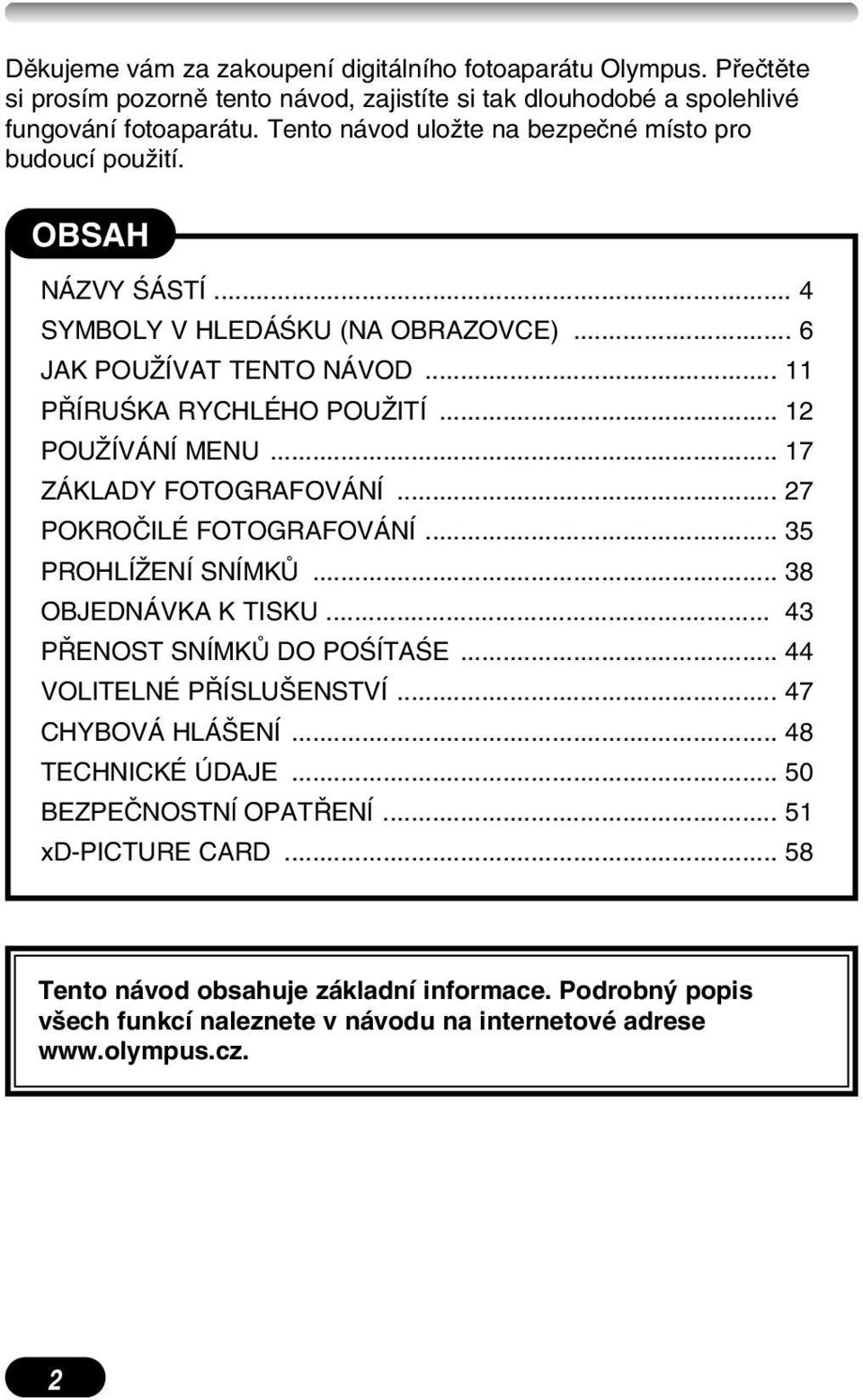 .. 12 POUÎÍVÁNÍ MENU... 17 ZÁKLADY FOTOGRAFOVÁNÍ... 27 POKROâILÉ FOTOGRAFOVÁNÍ... 35 PROHLÍÎENÍ SNÍMKÒ... 38 OBJEDNÁVKA K TISKU... 43 P ENOST SNÍMKÒ DO POÂÍTAÂE... 44 VOLITELNÉ P ÍSLU ENSTVÍ.