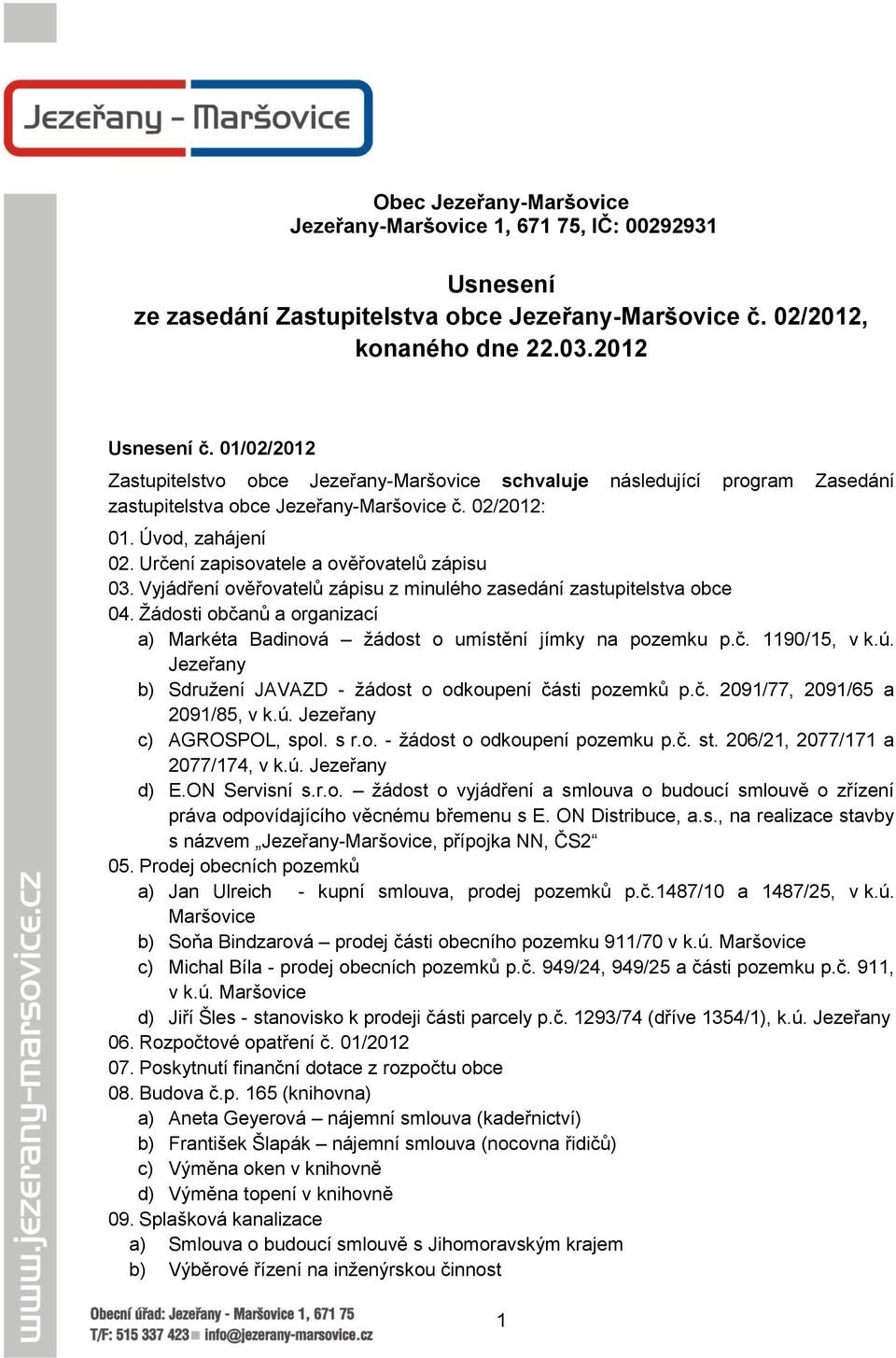 Určení zapisovatele a ověřovatelů zápisu 03. Vyjádření ověřovatelů zápisu z minulého zasedání zastupitelstva obce 04.