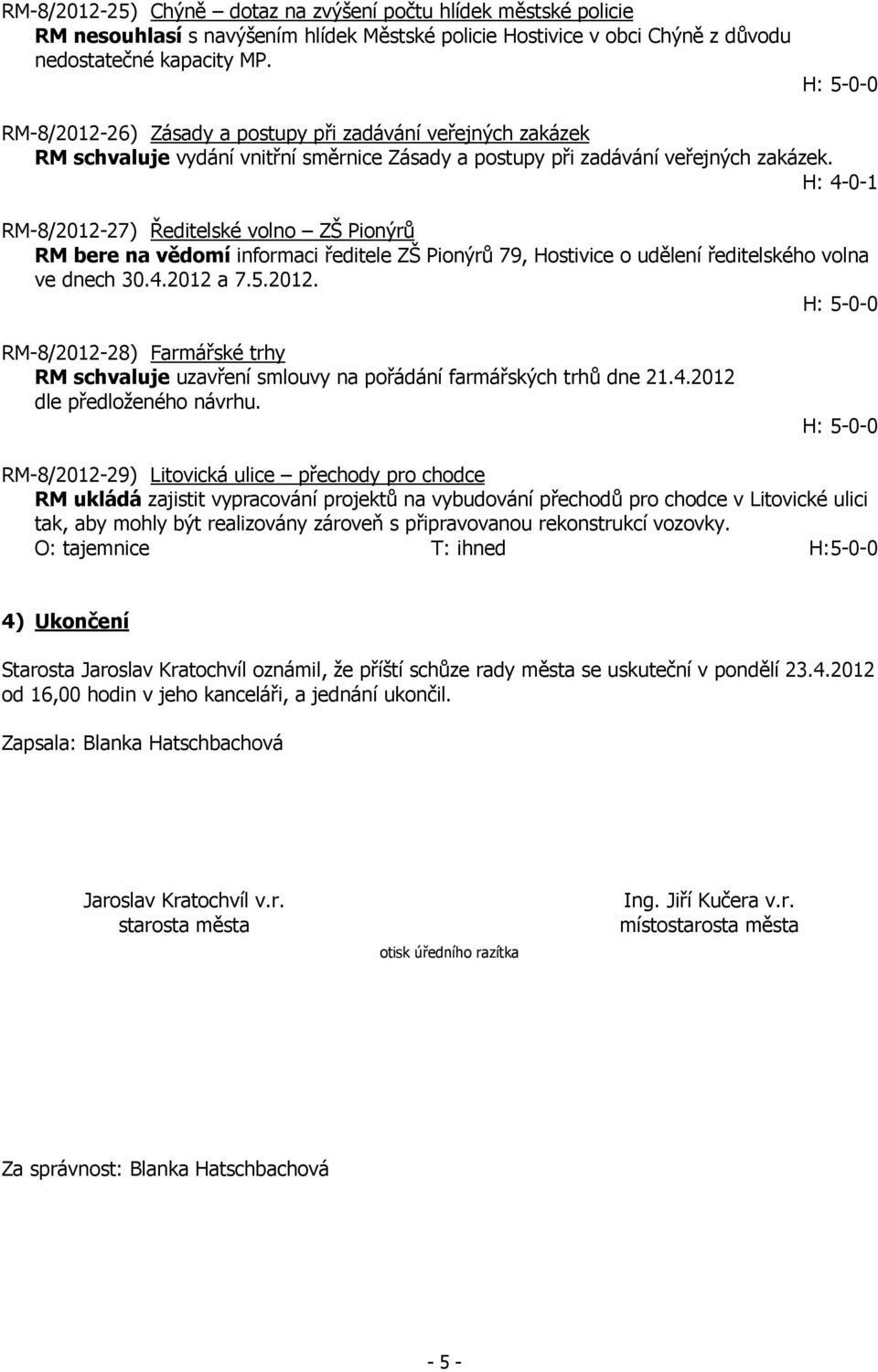 H: 4-0-1 RM-8/2012-27) Ředitelské volno ZŠ Pionýrů RM bere na vědomí informaci ředitele ZŠ Pionýrů 79, Hostivice o udělení ředitelského volna ve dnech 30.4.2012 a 7.5.2012. RM-8/2012-28) Farmářské trhy RM schvaluje uzavření smlouvy na pořádání farmářských trhů dne 21.