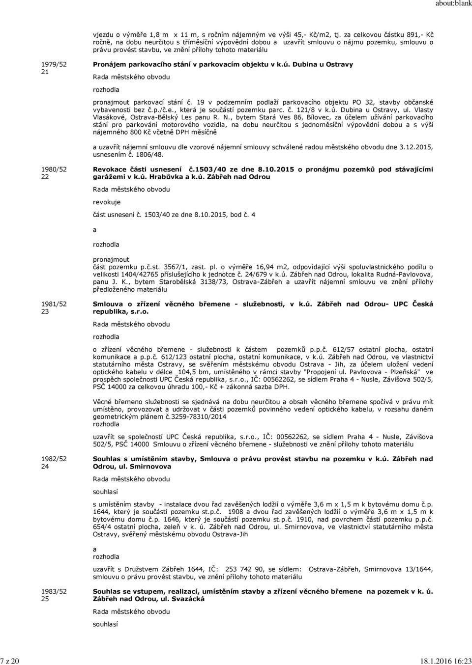 Pronájem parkovacího stání v parkovacím objektu v k.ú. Dubina u Ostravy pronajmout parkovací stání č. 19 v podzemním podlaží parkovacího objektu PO 32, stavby občanské vybavenosti bez č.p./č.e., která je součástí pozemku parc.