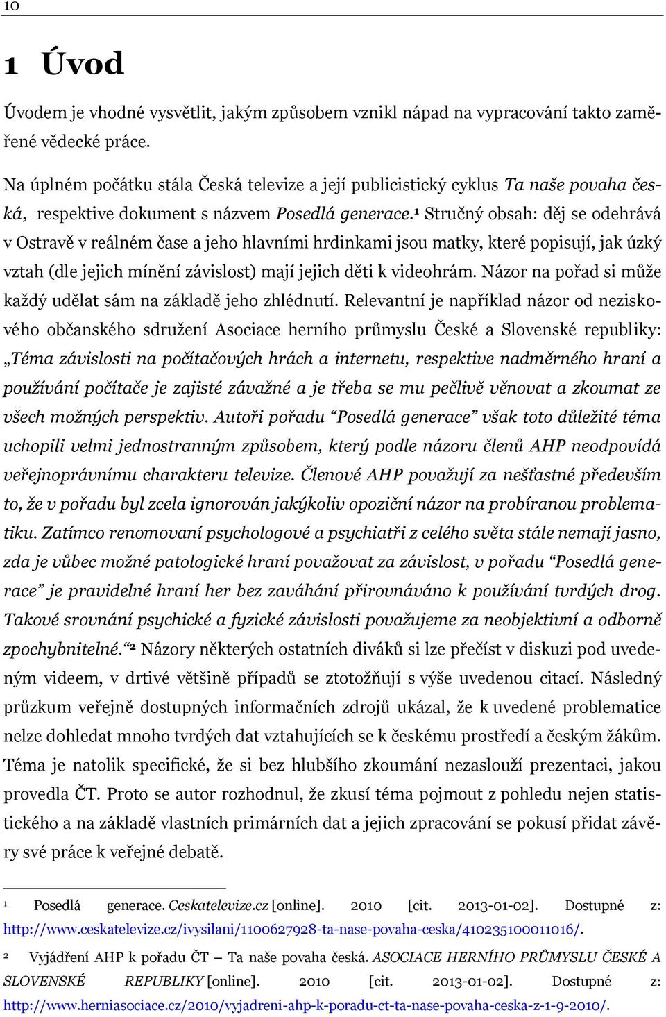 1 Stručný obsah: děj se odehrává v Ostravě v reálném čase a jeho hlavními hrdinkami jsou matky, které popisují, jak úzký vztah (dle jejich mínění závislost) mají jejich děti k videohrám.