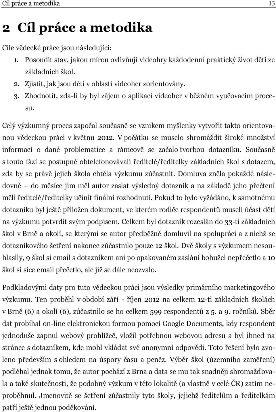 V počátku se muselo shromáždit široké množství informací o dané problematice a rámcově se začalo tvorbou dotazníku.