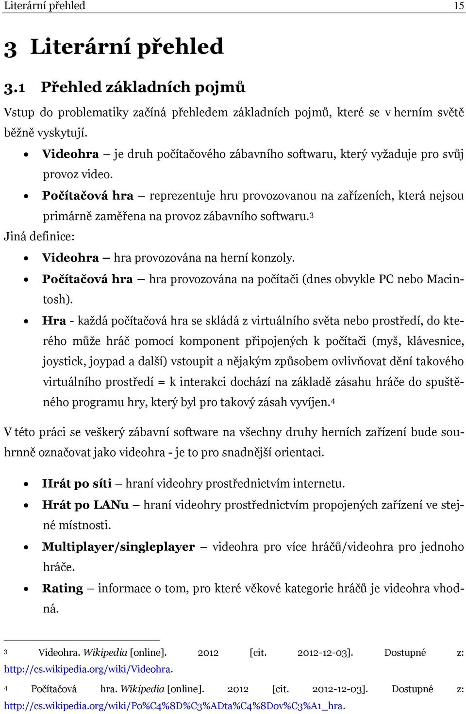 Počítačová hra reprezentuje hru provozovanou na zařízeních, která nejsou primárně zaměřena na provoz zábavního softwaru. 3 Jiná definice: Videohra hra provozována na herní konzoly.