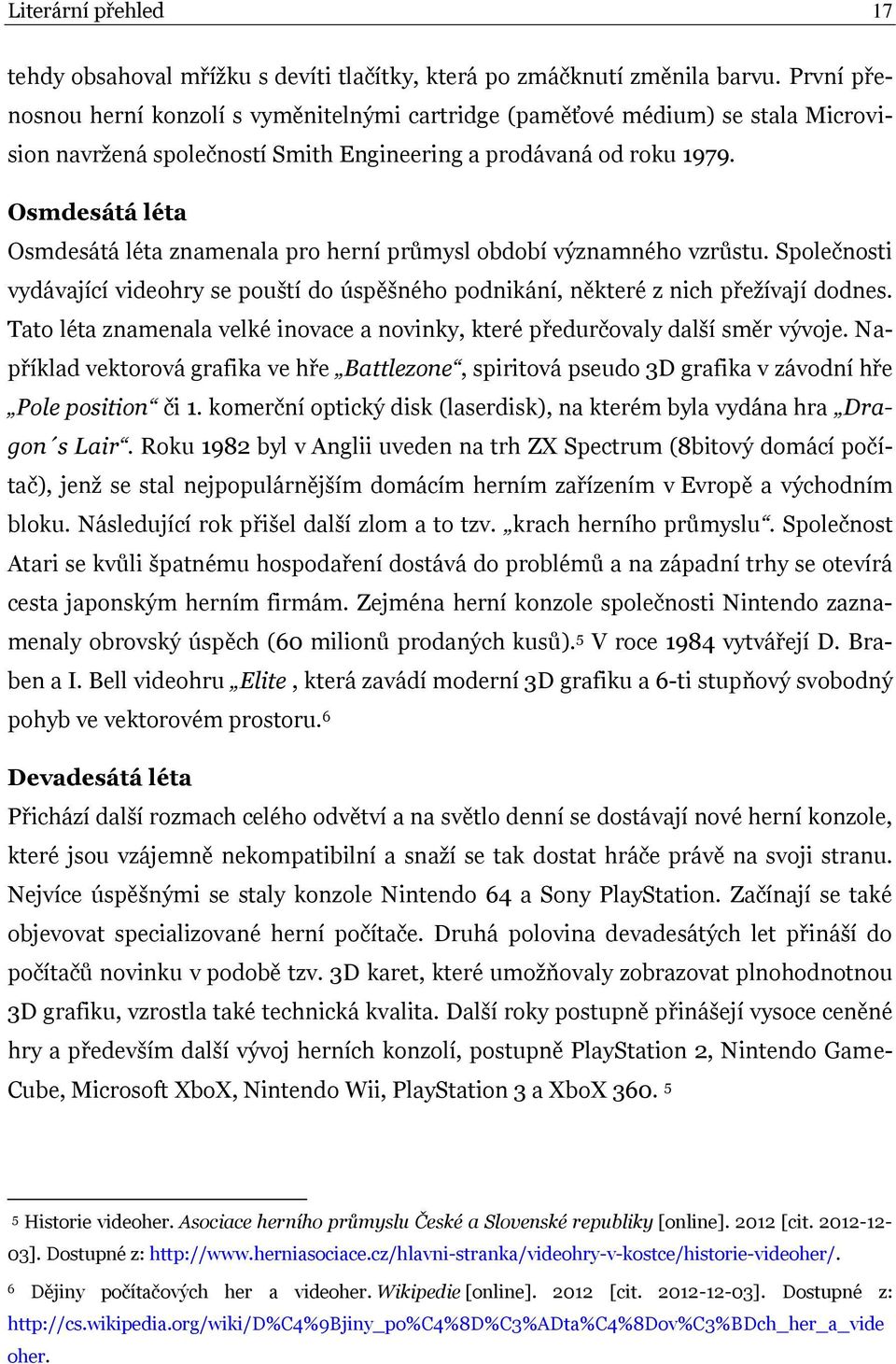 Osmdesátá léta Osmdesátá léta znamenala pro herní průmysl období významného vzrůstu. Společnosti vydávající videohry se pouští do úspěšného podnikání, některé z nich přežívají dodnes.