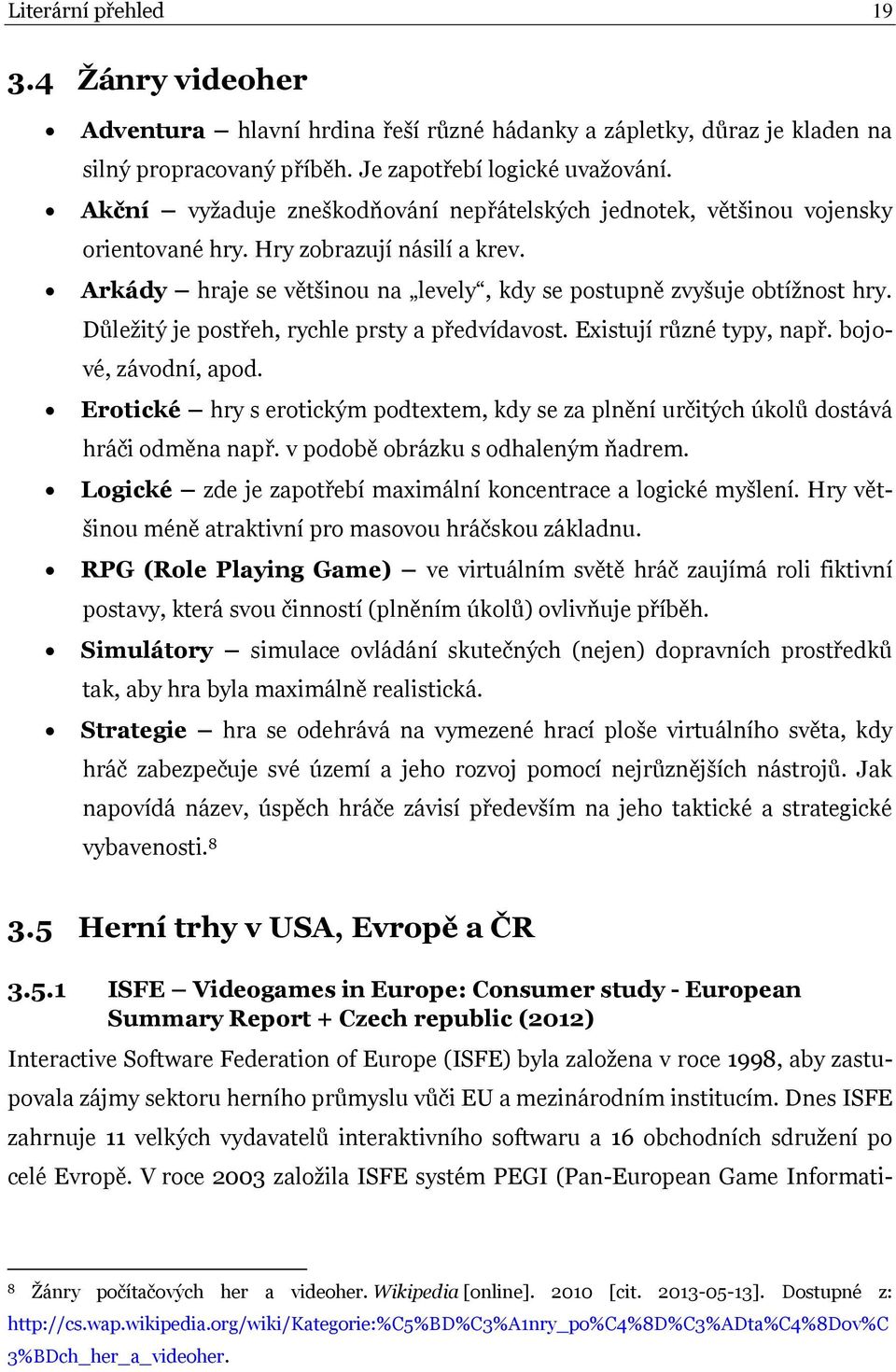 Důležitý je postřeh, rychle prsty a předvídavost. Existují různé typy, např. bojové, závodní, apod. Erotické hry s erotickým podtextem, kdy se za plnění určitých úkolů dostává hráči odměna např.