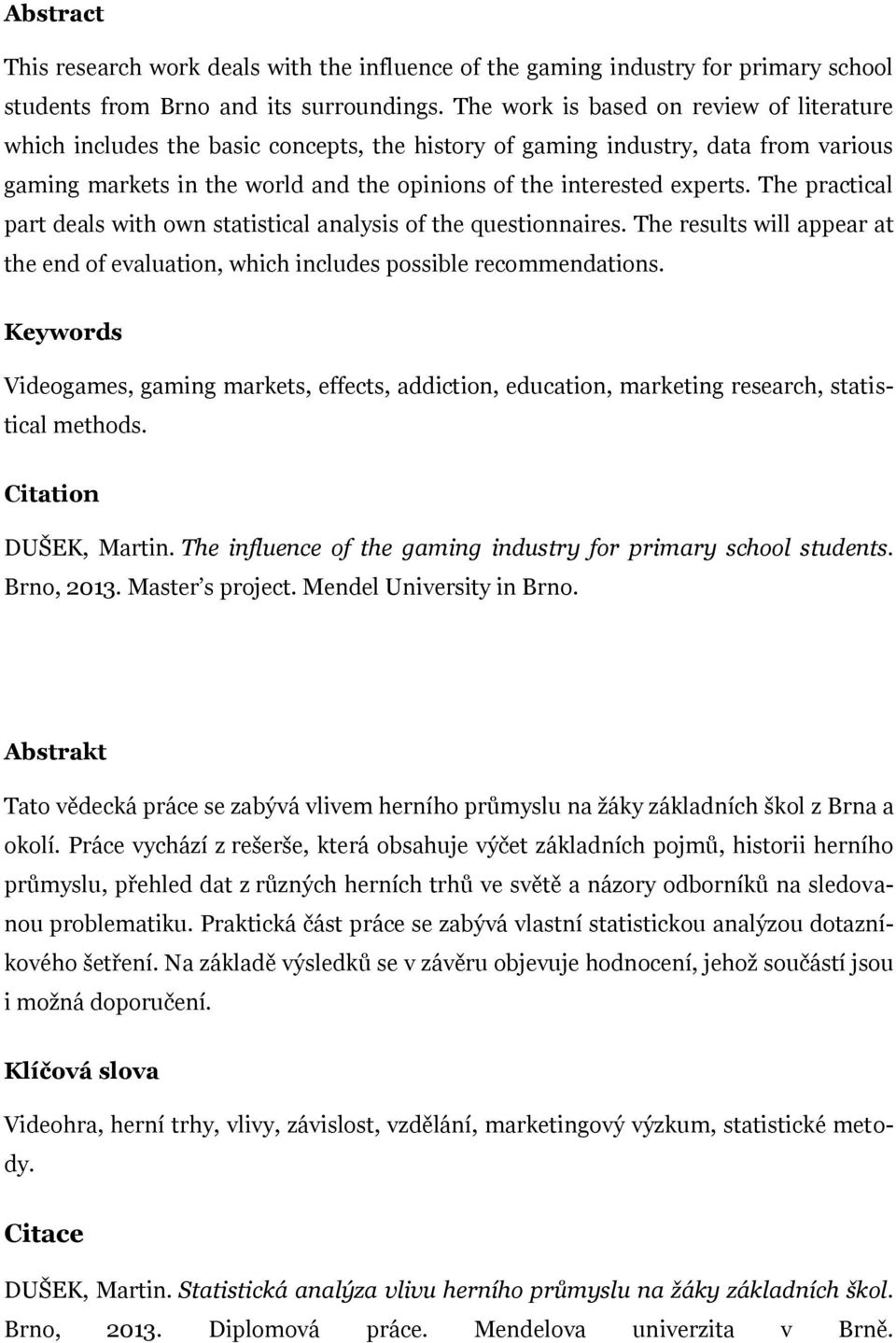 The practical part deals with own statistical analysis of the questionnaires. The results will appear at the end of evaluation, which includes possible recommendations.