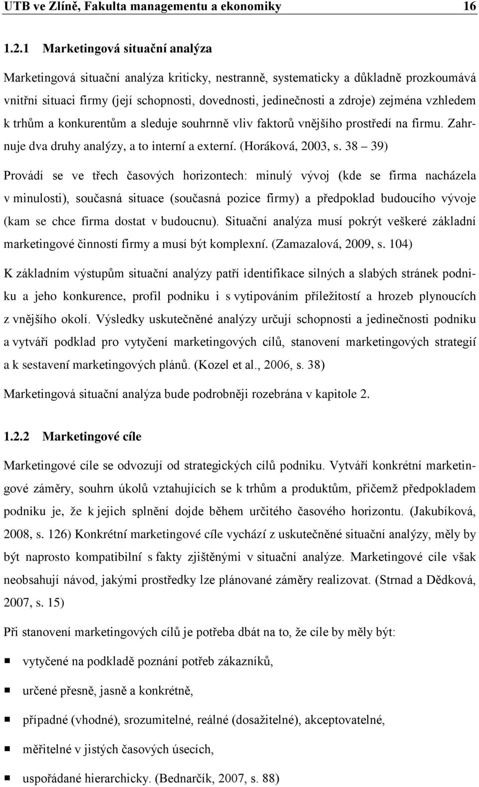 zejména vzhledem k trhům a konkurentům a sleduje souhrnně vliv faktorů vnějšího prostředí na firmu. Zahrnuje dva druhy analýzy, a to interní a externí. (Horáková, 2003, s.