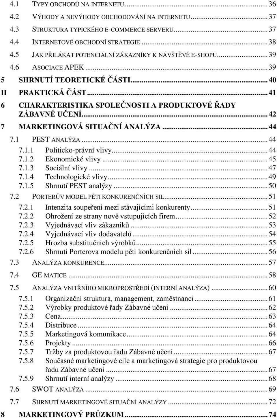 ..42 7 MARKETINGOVÁ SITUAČNÍ ANALÝZA...44 7.1 PEST ANALÝZA...44 7.1.1 Politicko-právní vlivy...44 7.1.2 Ekonomické vlivy...45 7.1.3 Sociální vlivy...47 7.1.4 Technologické vlivy...49 7.1.5 Shrnutí PEST analýzy.