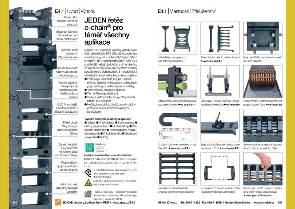 1 kombinuje všechny výhody svých třech předchůdců. E.1 těží z let zkušeností společnosti igus v oblasti čtyřdílných řetězů e-chain a jde o nejlepší řetězy igus. érie E.