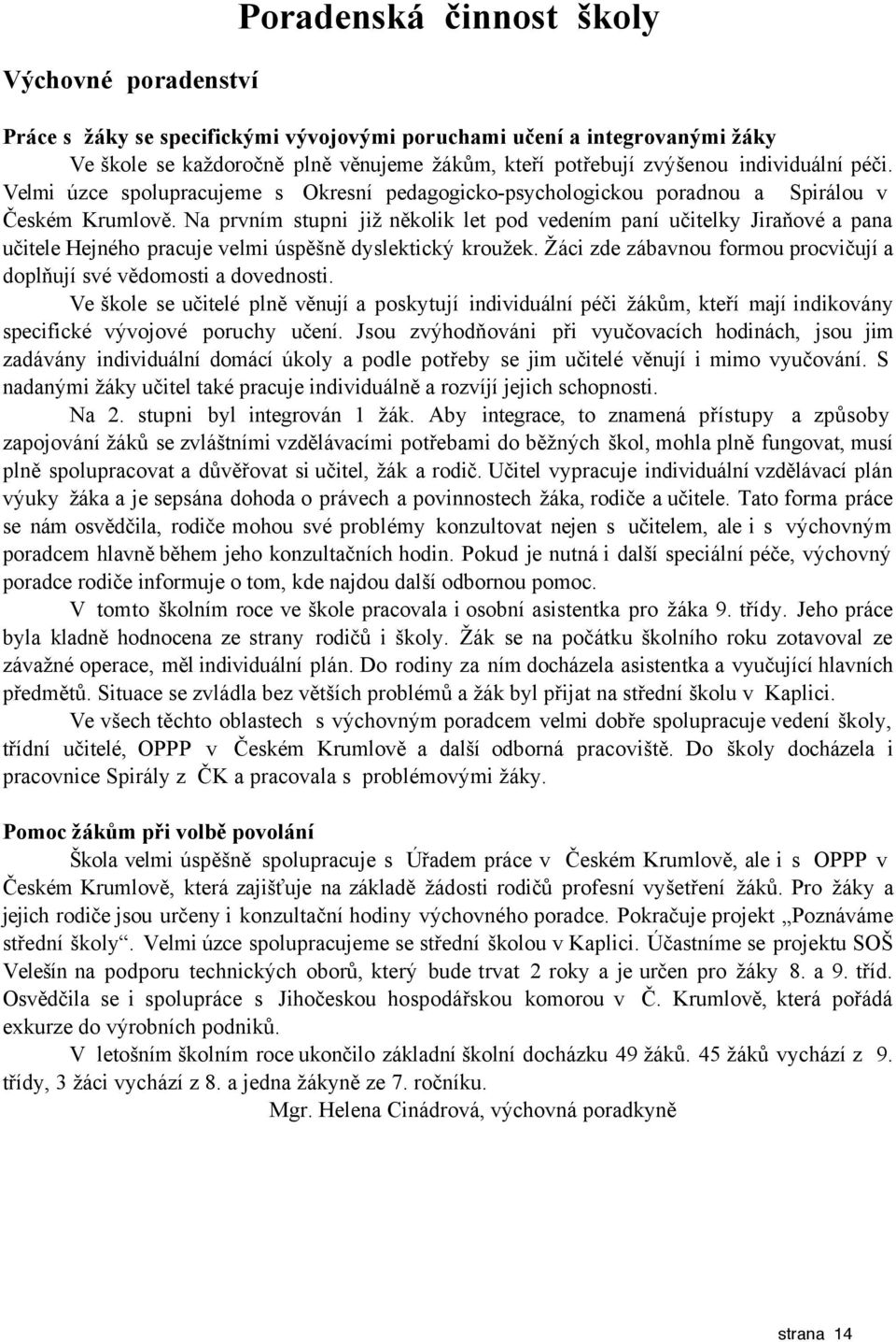 Na prvním stupni již několik let pod vedením paní učitelky Jiraňové a pana učitele Hejného pracuje velmi úspěšně dyslektický kroužek.