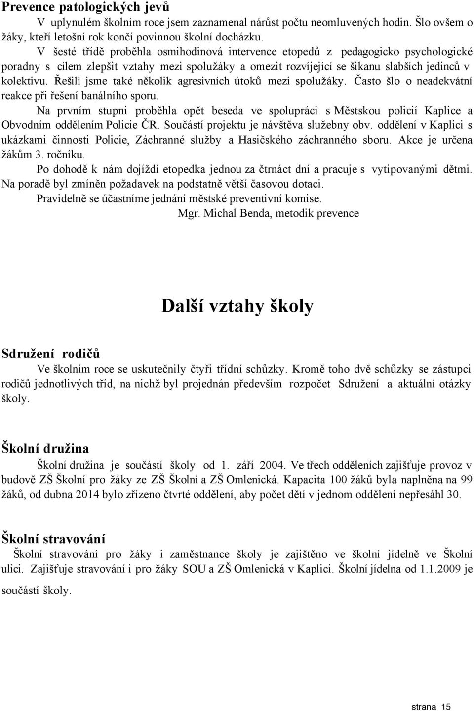 Řešili jsme také několik agresivních útoků mezi spolužáky. Často šlo o neadekvátní reakce při řešení banálního sporu.