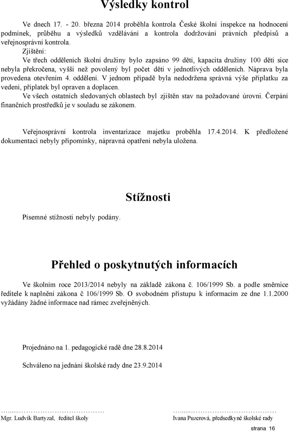 Zjištění: Ve třech odděleních školní družiny bylo zapsáno 99 dětí, kapacita družiny 100 dětí sice nebyla překročena, vyšší než povolený byl počet dětí v jednotlivých odděleních.