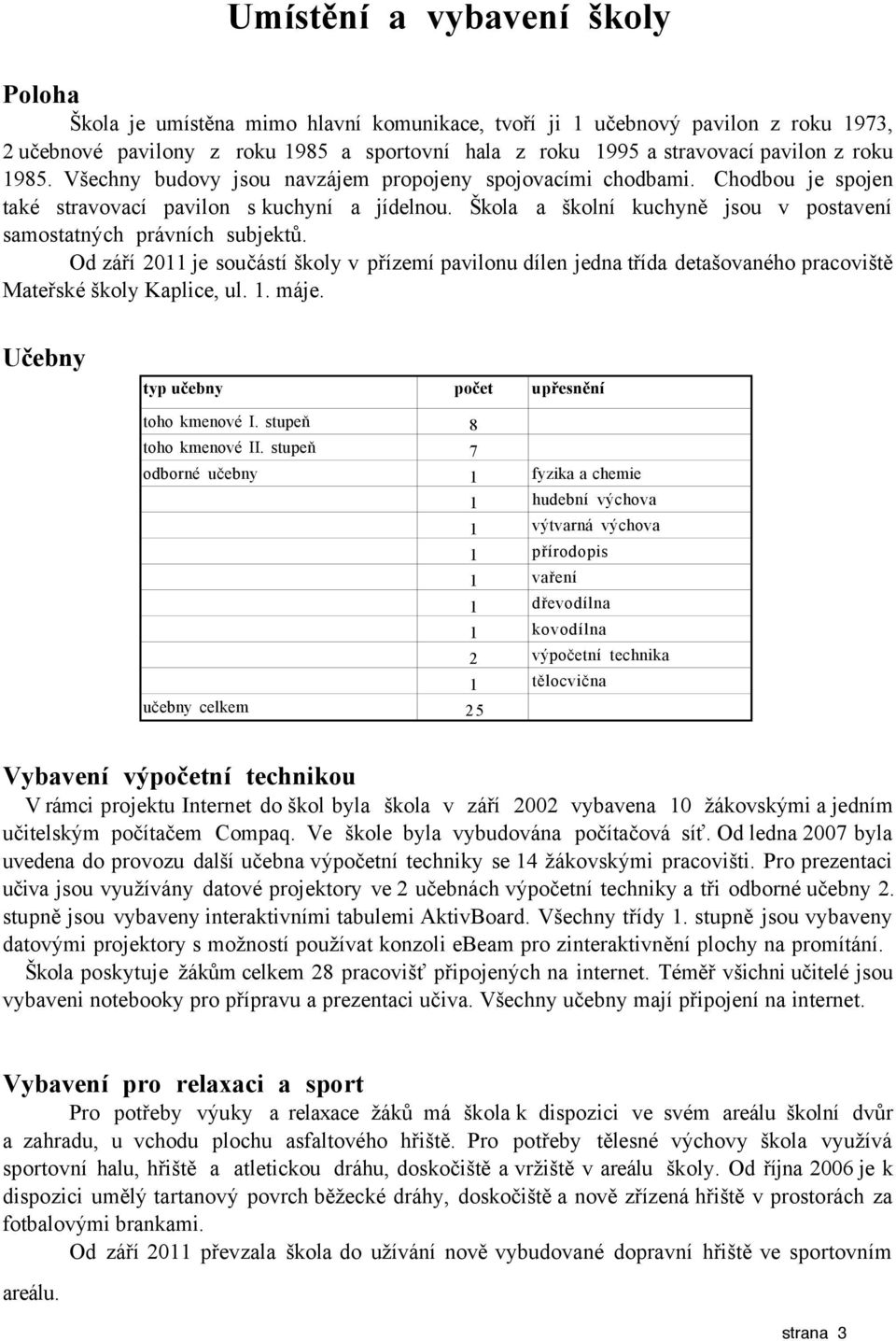 Škola a školní kuchyně jsou v postavení samostatných právních subjektů. Od září 2011 je součástí školy v přízemí pavilonu dílen jedna třída detašovaného pracoviště Mateřské školy Kaplice, ul. 1. máje.