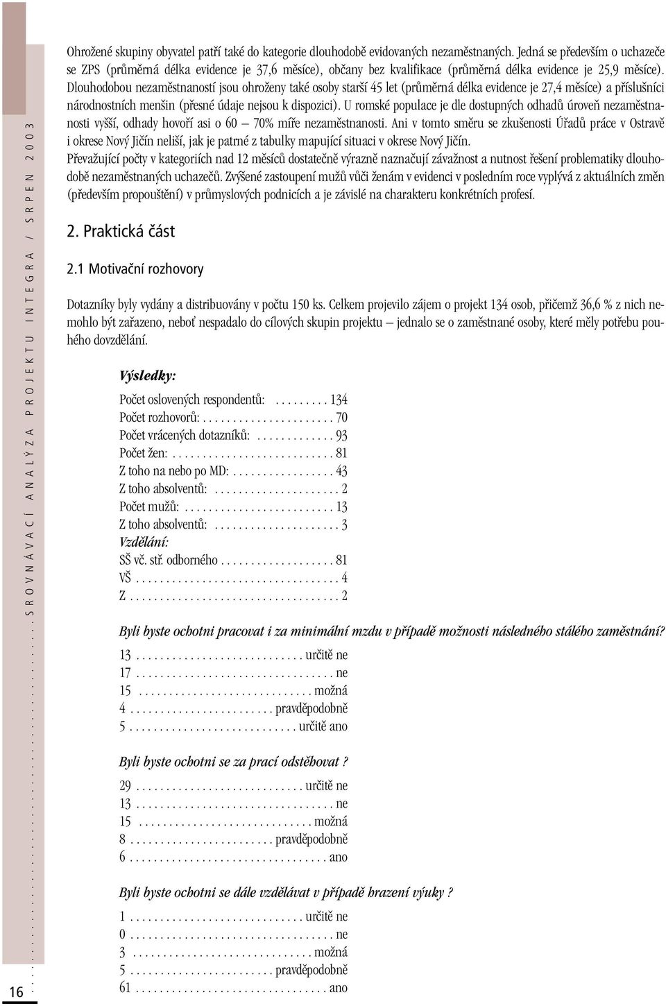 Dlouhodobou nezamûstnaností jsou ohroïeny také osoby star í 45 let (prûmûrná délka evidence je 27,4 mûsíce) a pfiíslu níci národnostních men in (pfiesné údaje nejsou k dispozici).