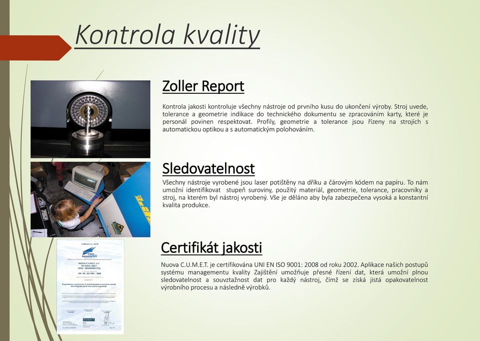 Profily, geometrie a tolerance jsou řízeny na strojích s automatickou optikou a s automatickým polohováním.