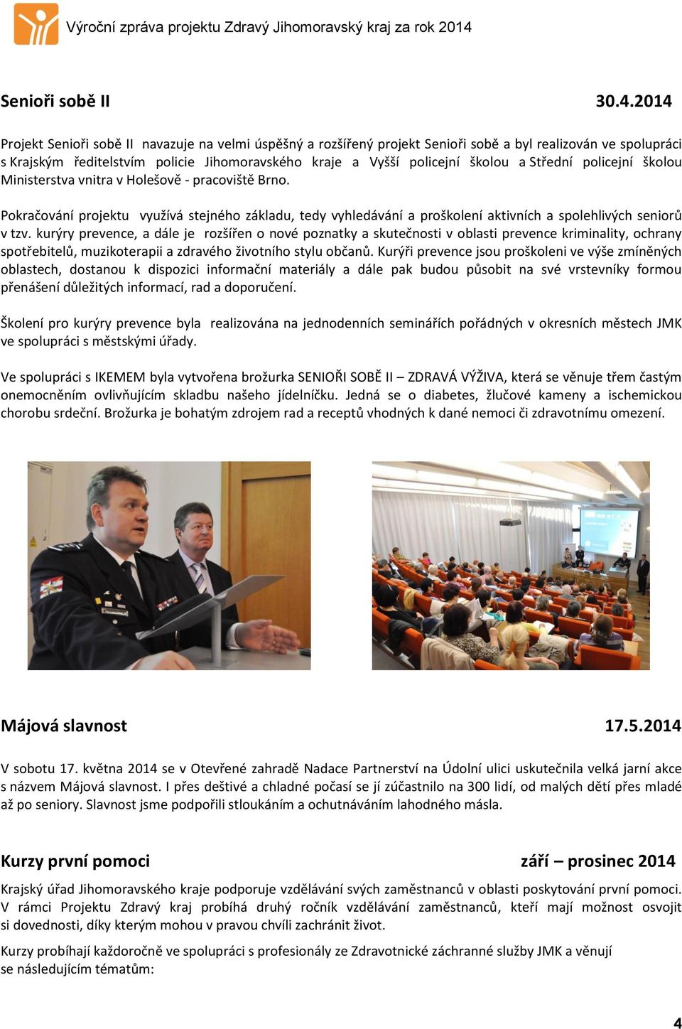 Střední policejní školou Ministerstva vnitra v Holešově - pracoviště Brno. Pokračování projektu využívá stejného základu, tedy vyhledávání a proškolení aktivních a spolehlivých seniorů v tzv.