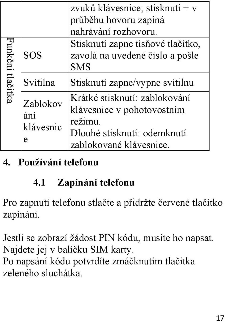 pohotovostním režimu. Dlouhé stisknutí: odemknutí zablokované klávesnice. 4.