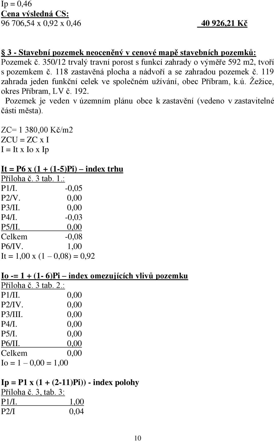 119 zahrada jeden funkční celek ve společném užívání, obec Příbram, k.ú. Žežice, okres Příbram, LV č. 192. Pozemek je veden v územním plánu obce k zastavění (vedeno v zastavitelné části města).