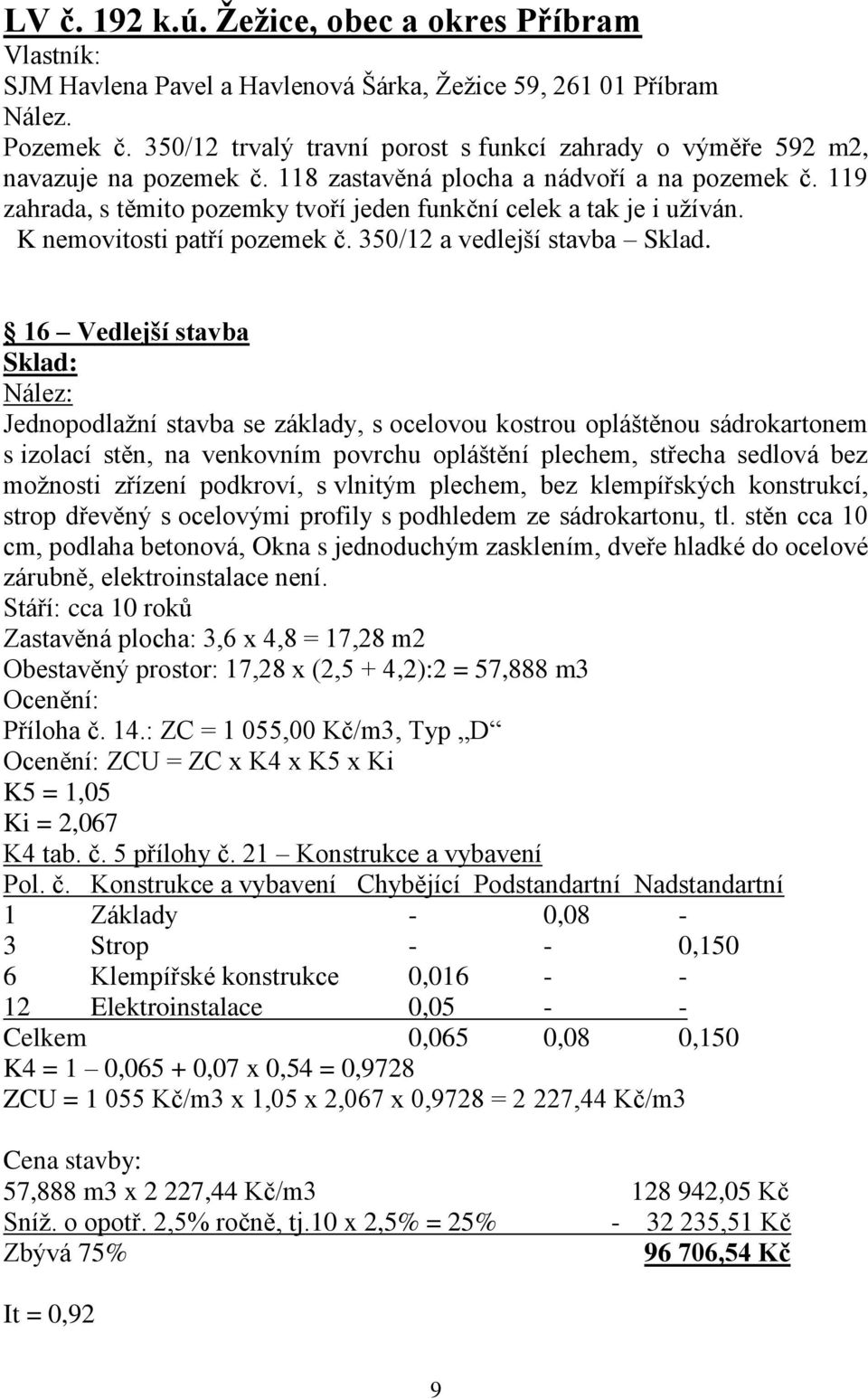 119 zahrada, s těmito pozemky tvoří jeden funkční celek a tak je i užíván. K nemovitosti patří pozemek č. 350/12 a vedlejší stavba Sklad.