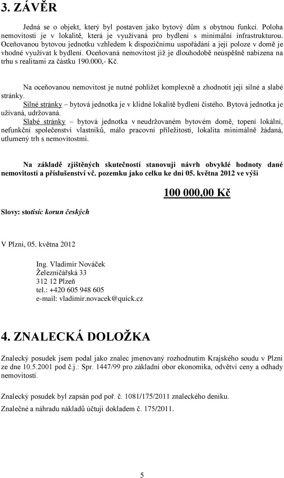 Oceňovaná nemovitost již je dlouhodobě neúspěšně nabízena na trhu s realitami za částku 190.000,- Kč. Na oceňovanou nemovitost je nutné pohlížet komplexně a zhodnotit její silné a slabé stránky.