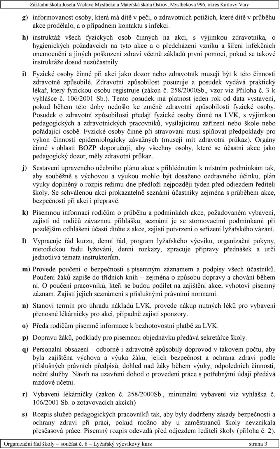 včetně základů první pomoci, pokud se takové instruktáţe dosud nezúčastnily. i) Fyzické osoby činné při akci jako dozor nebo zdravotník musejí být k této činnosti zdravotně způsobilé.