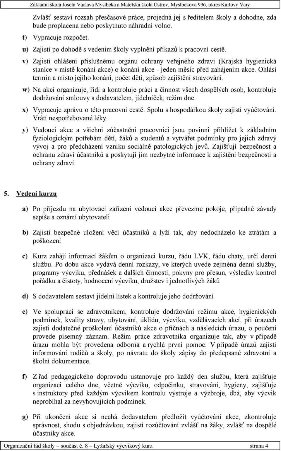 v) Zajistí ohlášení příslušnému orgánu ochrany veřejného zdraví (Krajská hygienická stanice v místě konání akce) o konání akce - jeden měsíc před zahájením akce.