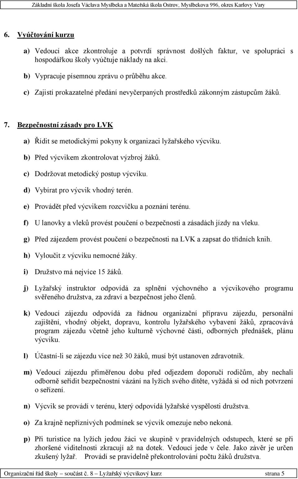 b) Před výcvikem zkontrolovat výzbroj ţáků. c) Dodrţovat metodický postup výcviku. d) Vybírat pro výcvik vhodný terén. e) Provádět před výcvikem rozcvičku a poznání terénu.