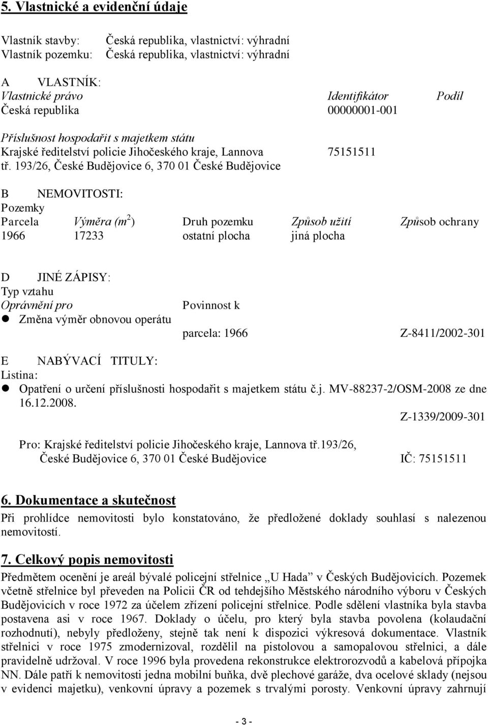 193/26, České Budějovice 6, 370 01 České Budějovice B NEMOVITOSTI: Pozemky Parcela Výměra (m 2 ) Druh pozemku Způsob užití Způsob ochrany 1966 17233 ostatní plocha jiná plocha D JINÉ ZÁPISY: Typ