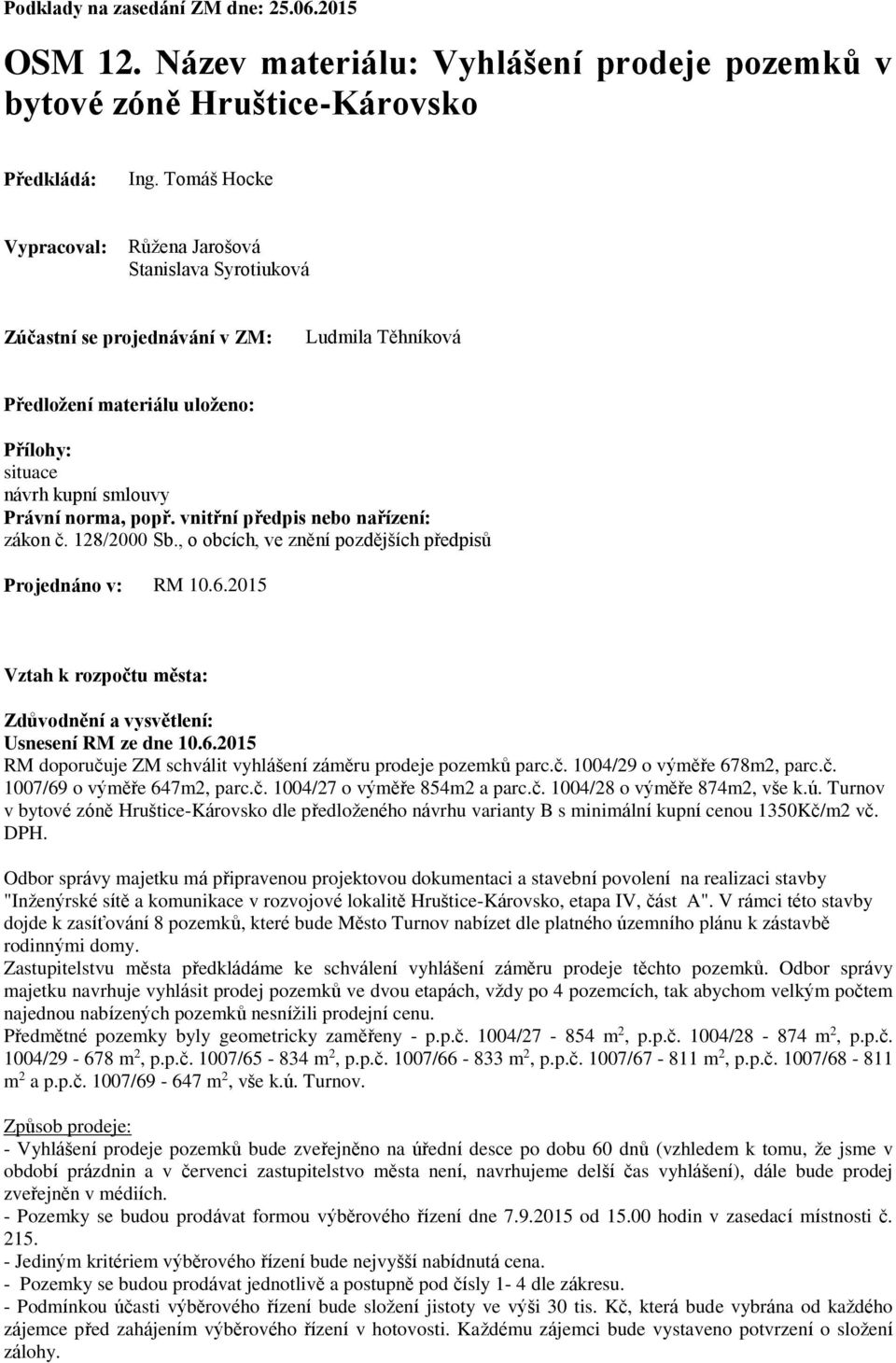 vnitřní předpis nebo nařízení: zákon č. 128/2000 Sb., o obcích, ve znění pozdějších předpisů Projednáno v: RM 10.6.2015 Vztah k rozpočtu města: Zdůvodnění a vysvětlení: Usnesení RM ze dne 10.6.2015 RM doporučuje ZM schválit vyhlášení záměru prodeje pozemků parc.