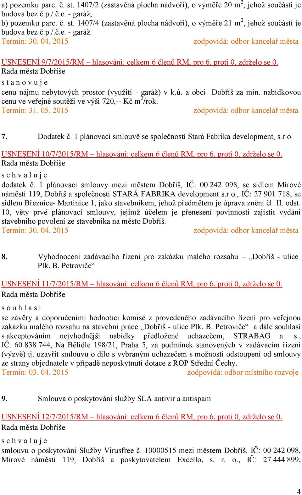 nabídkovou cenu ve veřejné soutěži ve výši 720,-- Kč m 2 /rok. Termín: 31. 05. 2015 7. Dodatek č. 1 plánovací smlouvě se společností Stará Fabrika development, s.r.o. USNESENÍ 10/7/2015/RM hlasování: celkem 6 členů RM, pro 6, proti 0, zdrželo se 0.