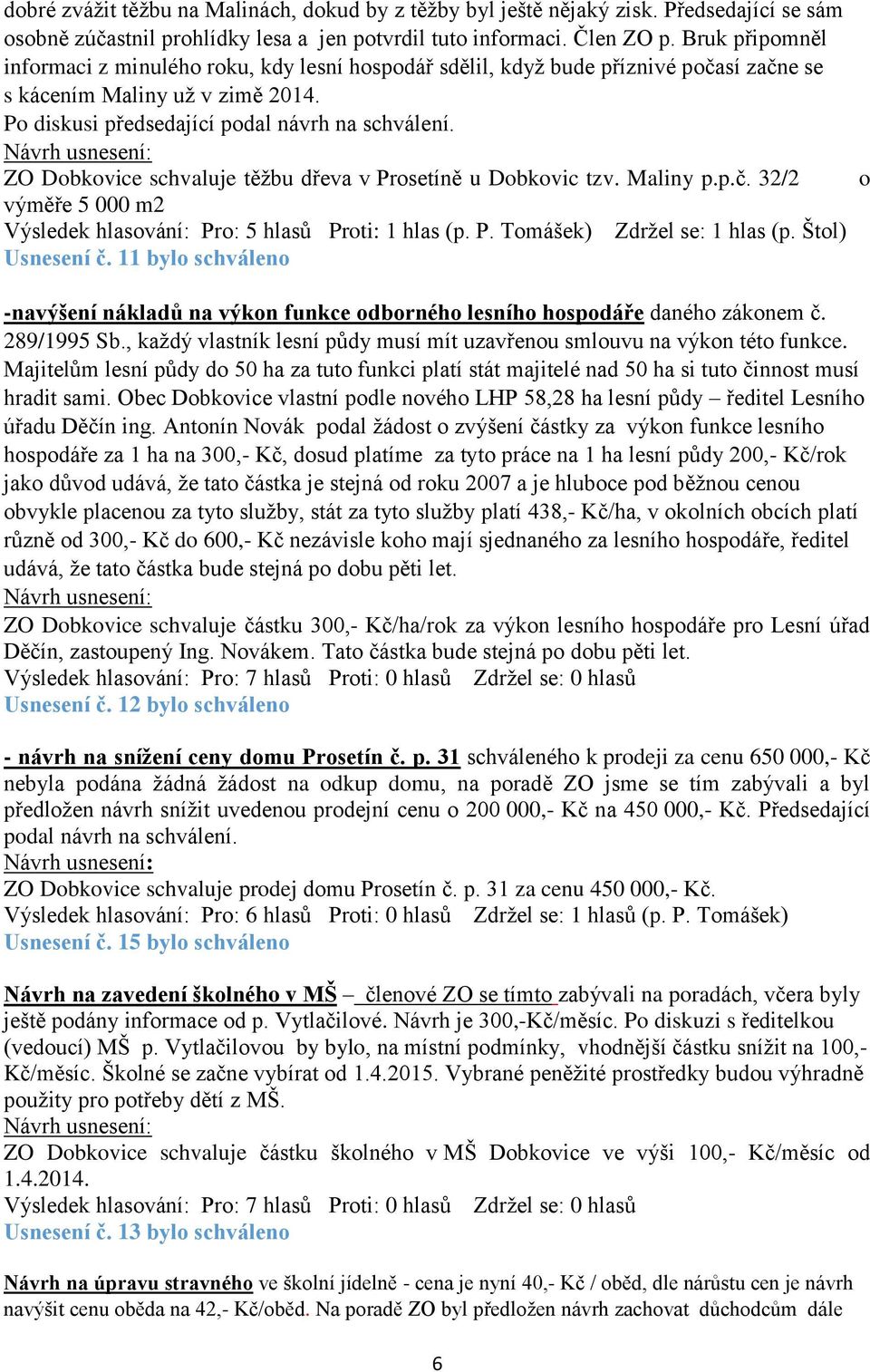 ZO Dobkovice schvaluje těžbu dřeva v Prosetíně u Dobkovic tzv. Maliny p.p.č. 32/2 výměře 5 000 m2 Výsledek hlasování: Pro: 5 hlasů Proti: 1 hlas (p. P. Tomášek) Zdržel se: 1 hlas (p. Štol) Usnesení č.