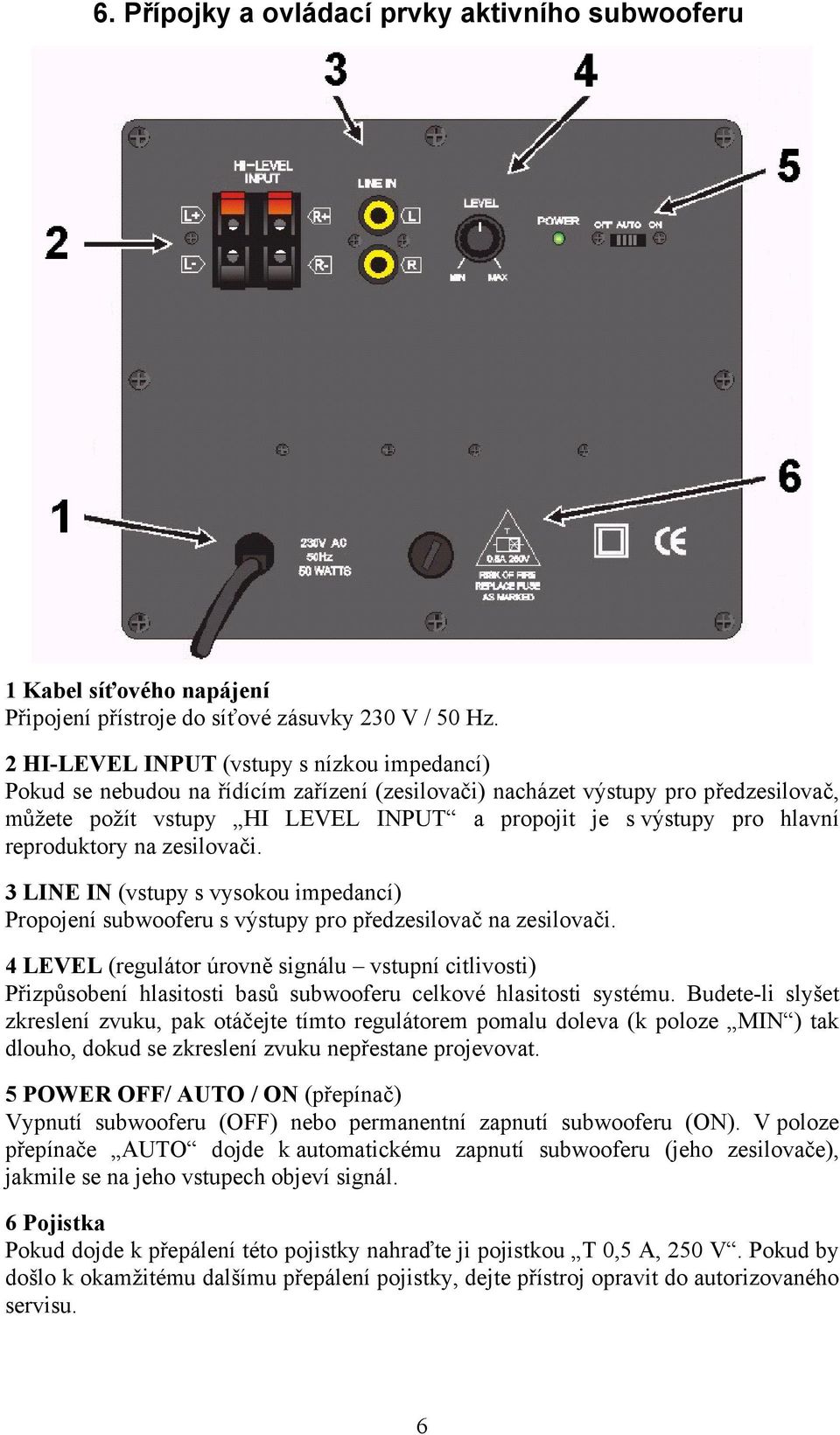 hlavní reproduktory na zesilovači. 3 LINE IN (vstupy s vysokou impedancí) Propojení subwooferu s výstupy pro předzesilovač na zesilovači.