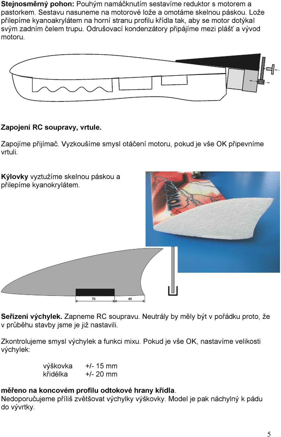 Zapojení RC soupravy, vrtule. Zapojíme přijímač. Vyzkoušíme smysl otáčení motoru, pokud je vše OK připevníme vrtuli. Kýlovky vyztužíme skelnou páskou a přilepíme kyanokrylátem. Seřízení výchylek.