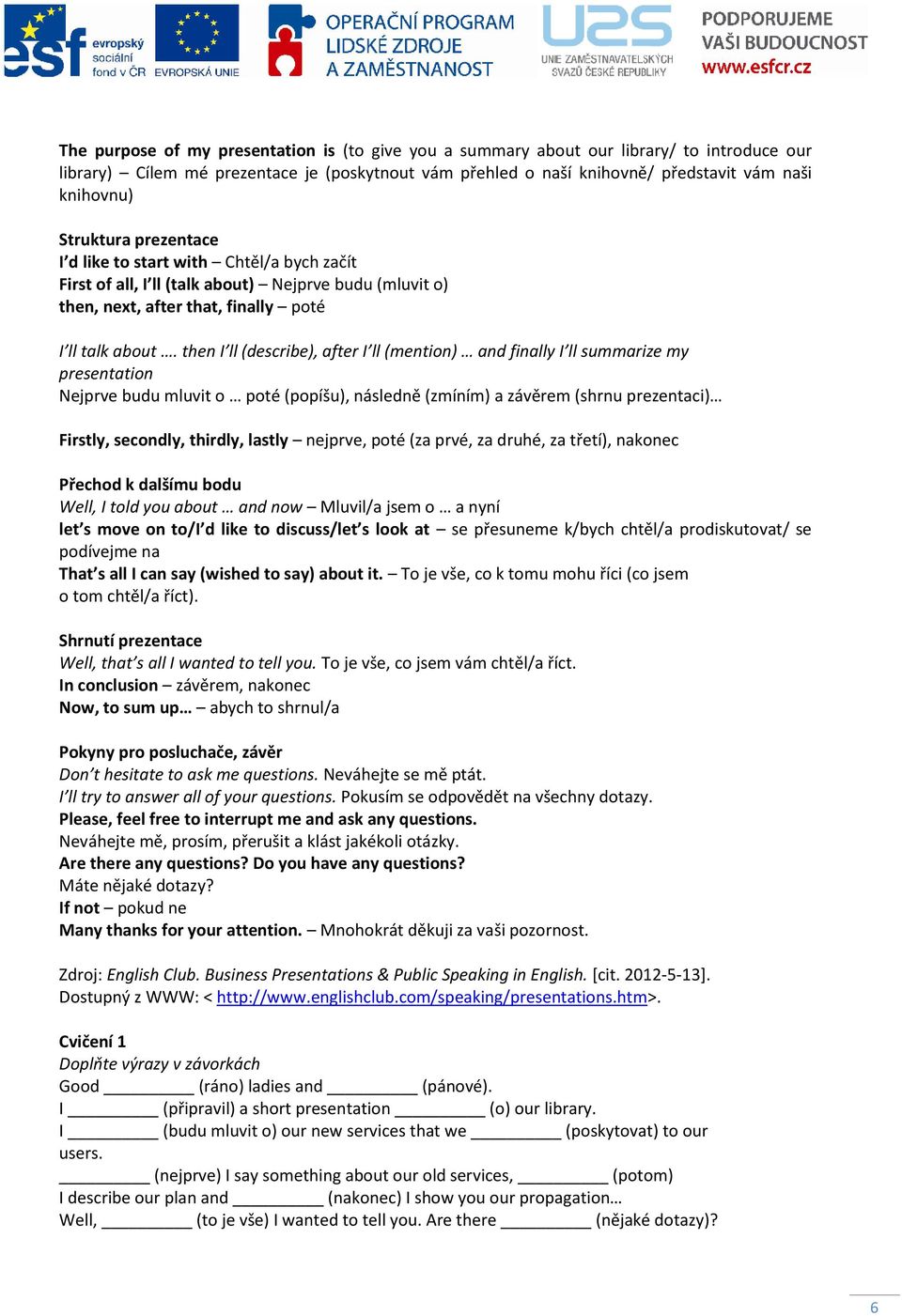 then I ll (describe), after I ll (mention) and finally I ll summarize my presentation Nejprve budu mluvit o poté (popíšu), následně (zmíním) a závěrem (shrnu prezentaci) Firstly, secondly, thirdly,