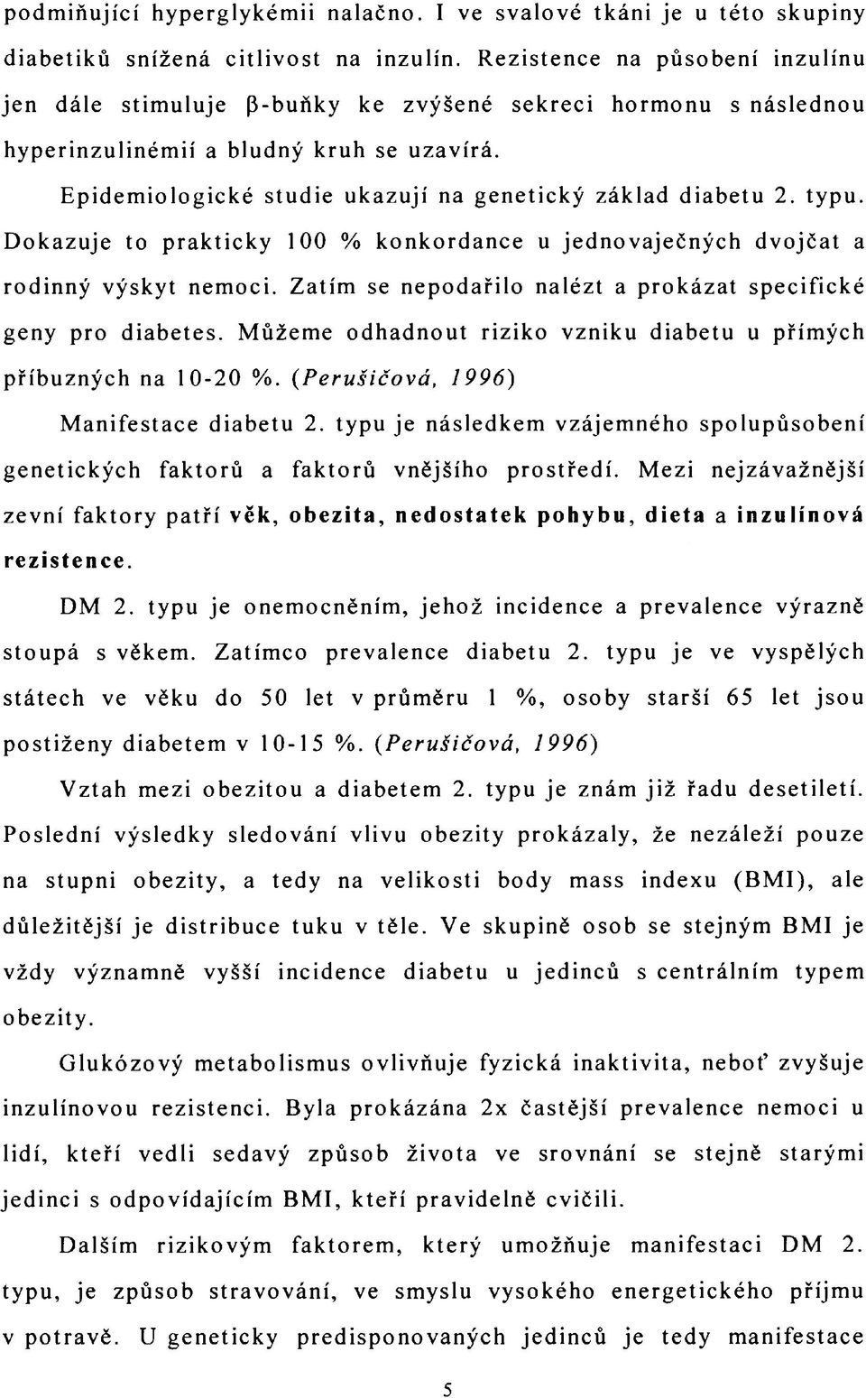 Epidemiologické studie ukazují na genetický základ diabetu 2. typu. Dokazuje to prakticky 100 % konkordance u jednovaječných dvojčat a rodinný výskyt nemoci.