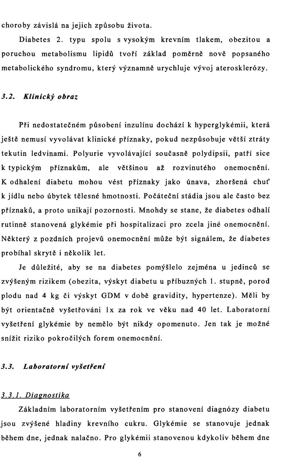 Klinický obraz Při nedostatečném působení inzulínu dochází к hyperglykémii, která ještě nemusí vyvolávat klinické příznaky, pokud nezpůsobuje větší ztráty tekutin ledvinami.