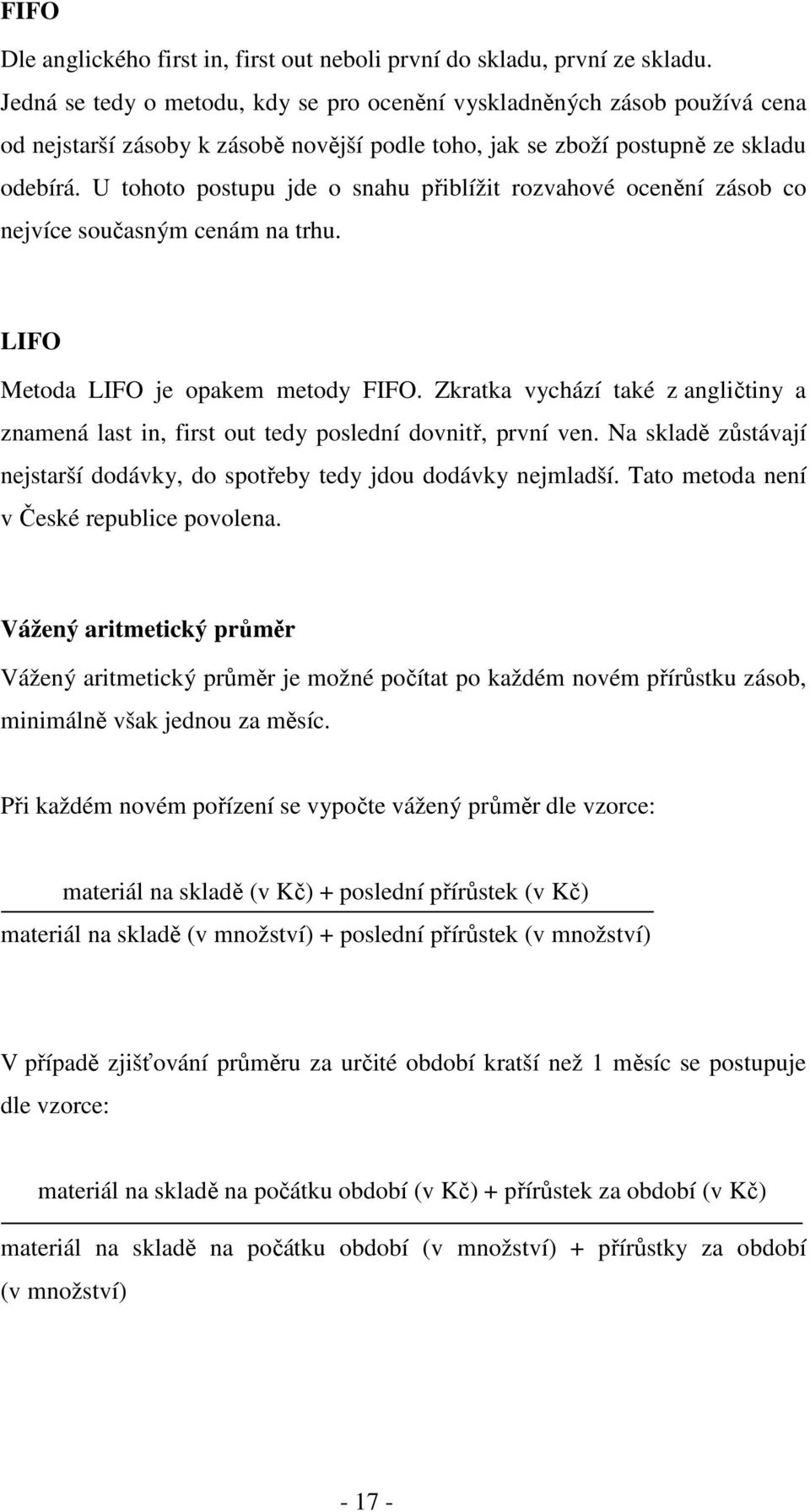 U tohoto postupu jde o snahu přiblížit rozvahové ocenění zásob co nejvíce současným cenám na trhu. LIFO Metoda LIFO je opakem metody FIFO.