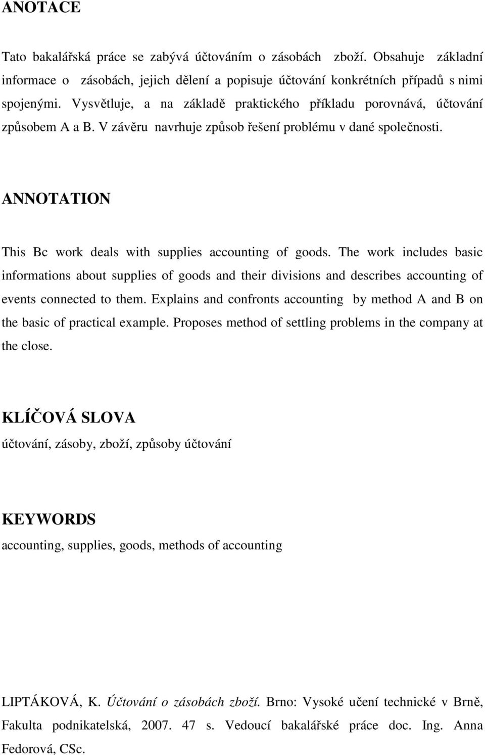 ANNOTATION This Bc work deals with supplies accounting of goods. The work includes basic informations about supplies of goods and their divisions and describes accounting of events connected to them.
