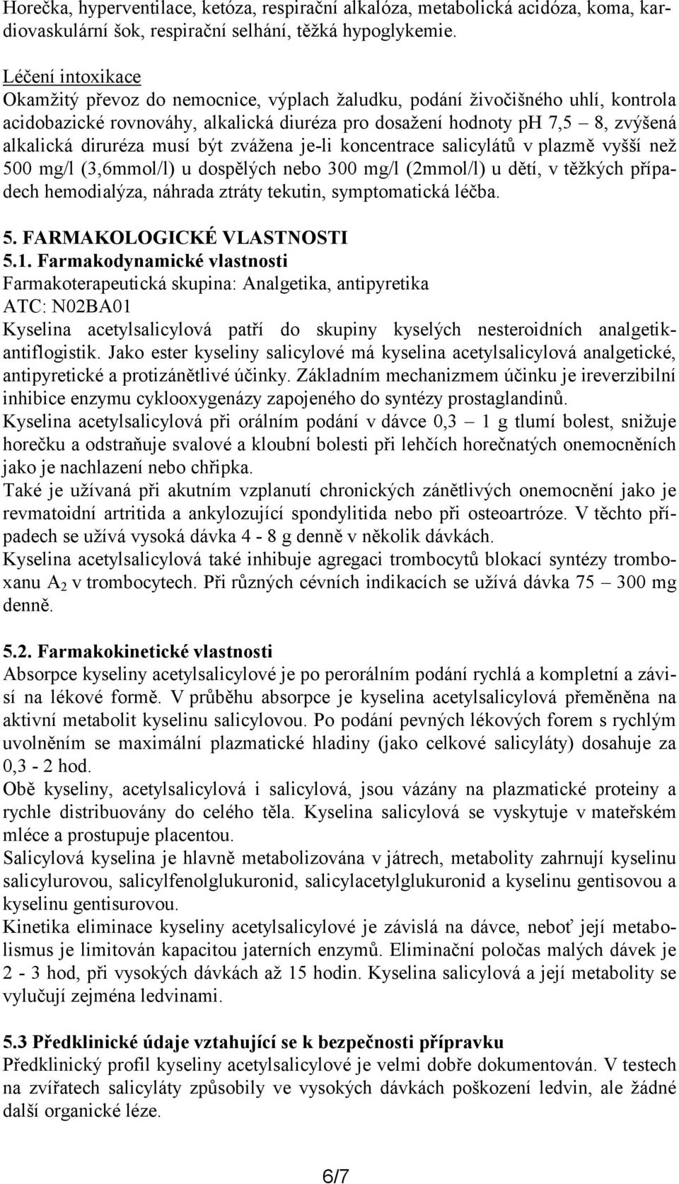 musí být zvážena je-li koncentrace salicylátů v plazmě vyšší než 500 mg/l (3,6mmol/l) u dospělých nebo 300 mg/l (2mmol/l) u dětí, v těžkých případech hemodialýza, náhrada ztráty tekutin,