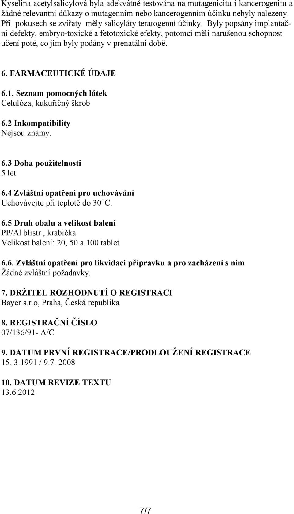 Byly popsány implantační defekty, embryo-toxické a fetotoxické efekty, potomci měli narušenou schopnost učení poté, co jim byly podány v prenatální době. 6. FARMACEUTICKÉ ÚDAJE 6.1.