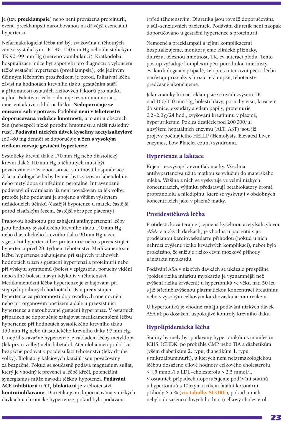 Krátkodobá hospitalizace může být zapotřebí pro diagnózu a vyloučení těžké gestační hypertenze (preeklampsie), kde jediným účinným léčebným prostředkem je porod.