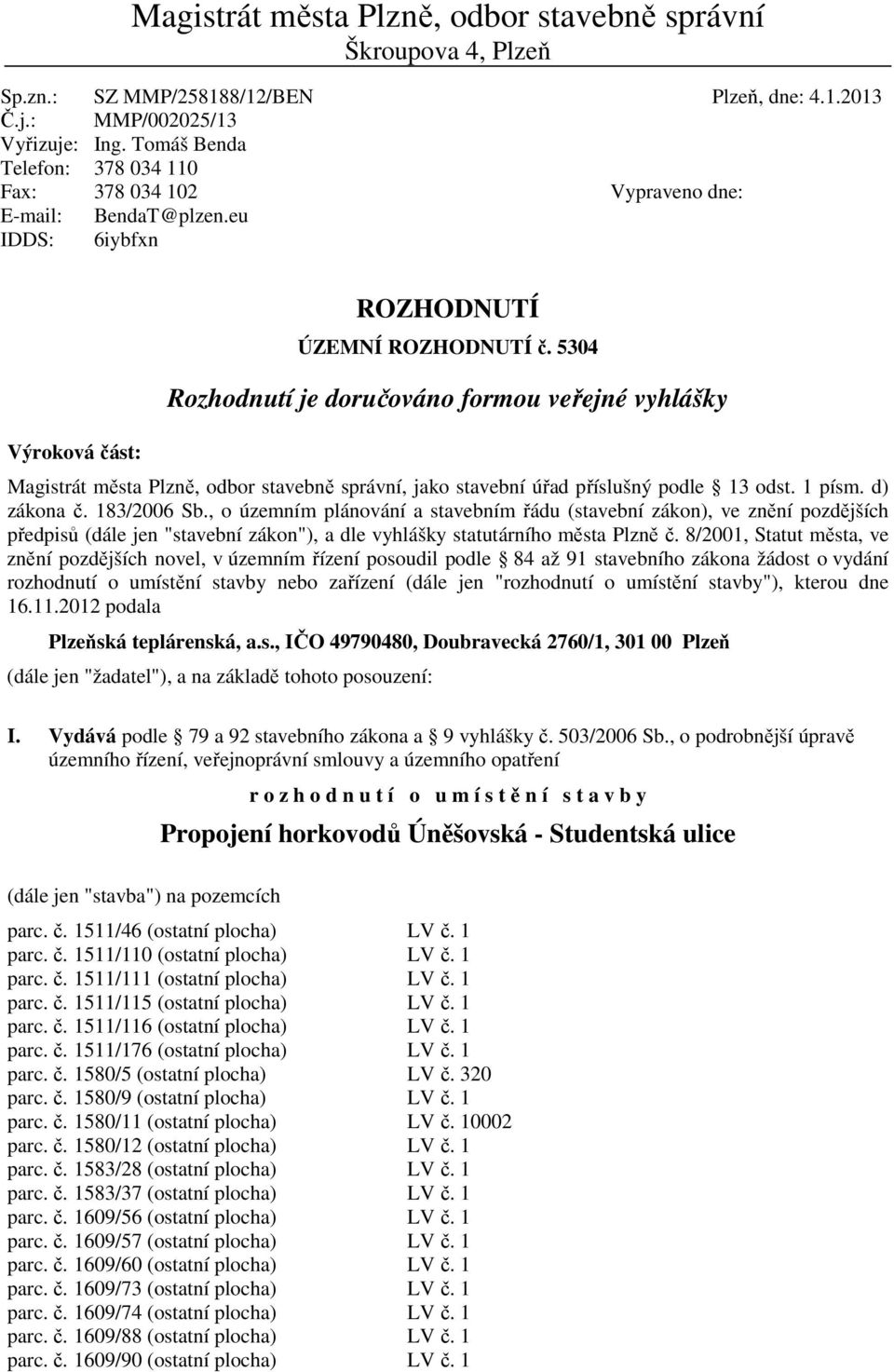 5304 Rozhodnutí je doručováno formou veřejné vyhlášky Magistrát města Plzně, odbor stavebně správní, jako stavební úřad příslušný podle 13 odst. 1 písm. d) zákona č. 183/2006 Sb.