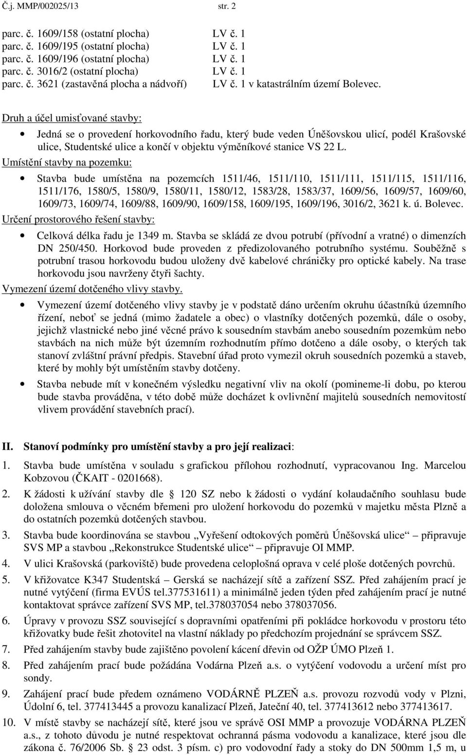Druh a účel umisťované stavby: Jedná se o provedení horkovodního řadu, který bude veden Úněšovskou ulicí, podél Krašovské ulice, Studentské ulice a končí v objektu výměníkové stanice VS 22 L.