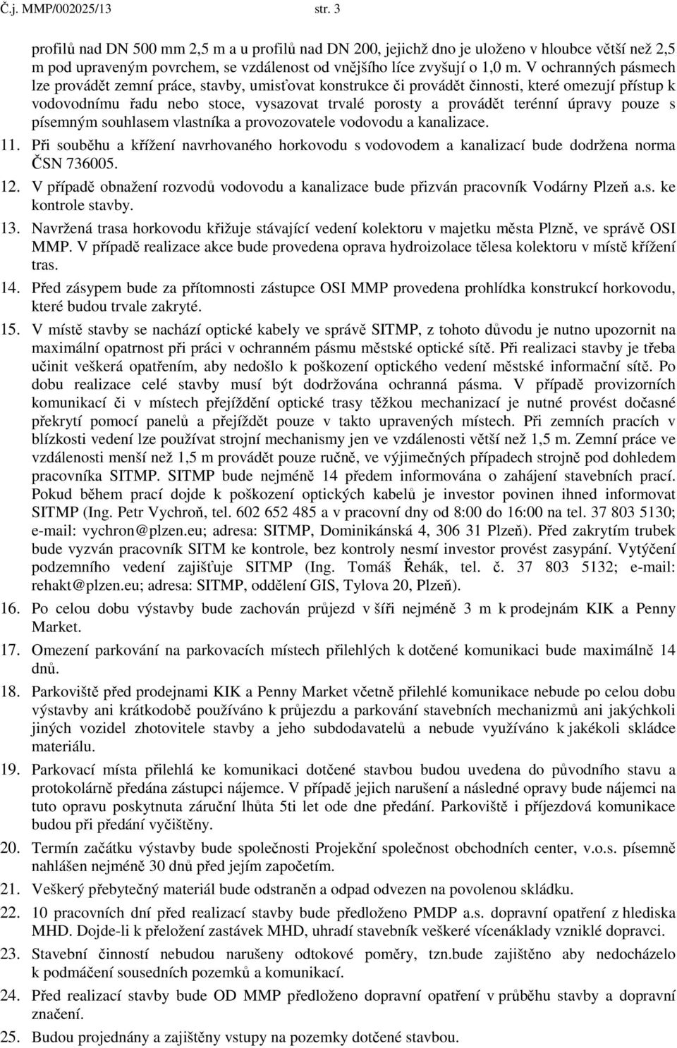 úpravy pouze s písemným souhlasem vlastníka a provozovatele vodovodu a kanalizace. 11. Při souběhu a křížení navrhovaného horkovodu s vodovodem a kanalizací bude dodržena norma ČSN 736005. 12.