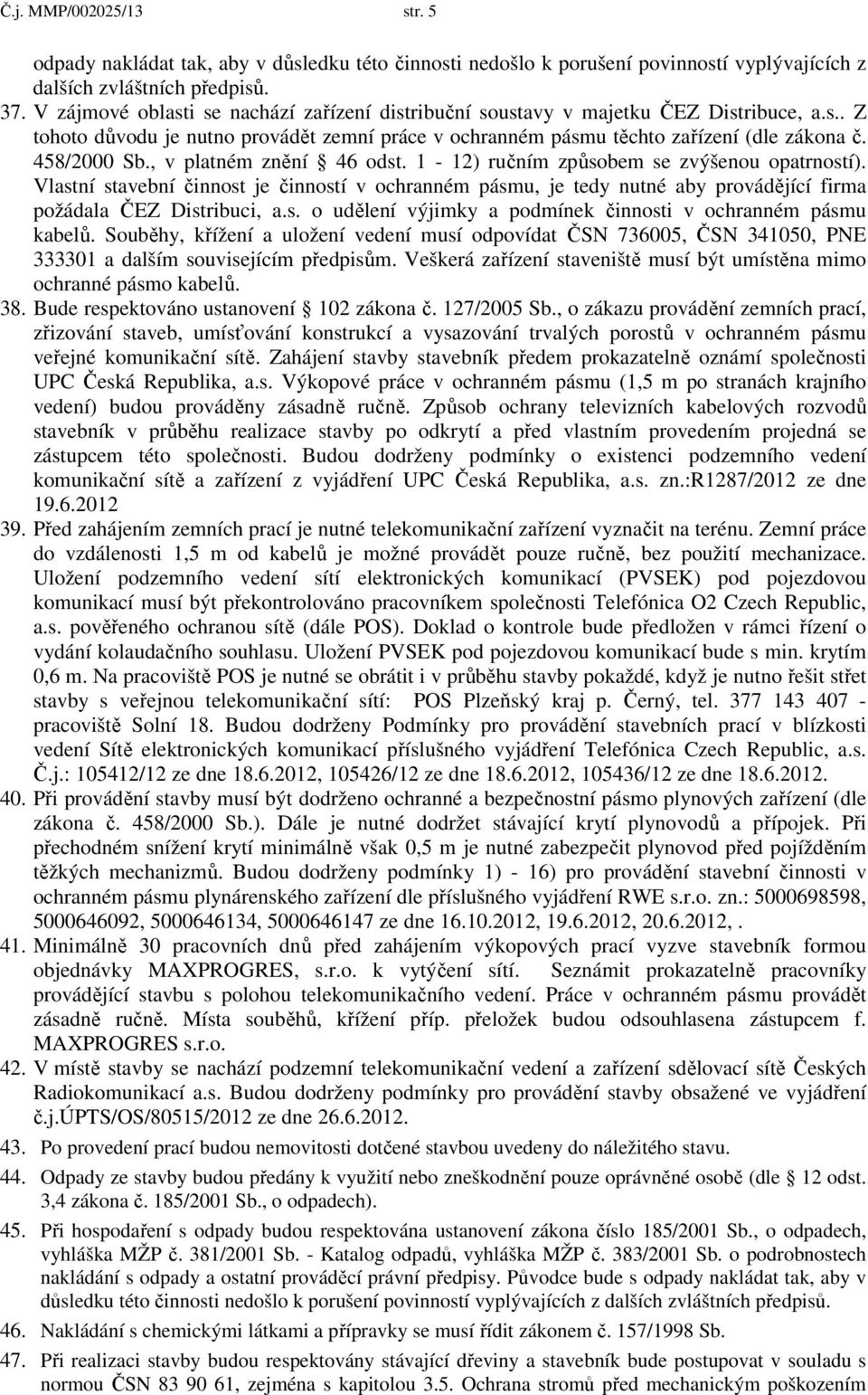 , v platném znění 46 odst. 1-12) ručním způsobem se zvýšenou opatrností). Vlastní stavební činnost je činností v ochranném pásmu, je tedy nutné aby provádějící firma požádala ČEZ Distribuci, a.s. o udělení výjimky a podmínek činnosti v ochranném pásmu kabelů.