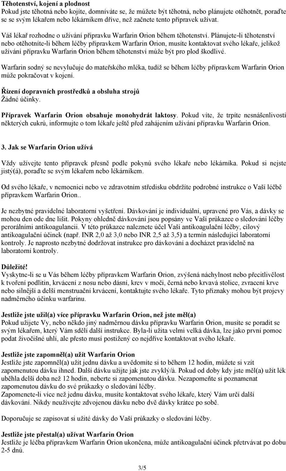 Plánujete-li těhotenství nebo otěhotníte-li během léčby přípravkem Warfarin Orion, musíte kontaktovat svého lékaře, jelikož užívání přípravku Warfarin Orion během těhotenství může být pro plod