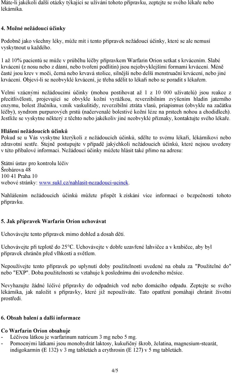 1 až 10% pacientů se může v průběhu léčby přípravkem Warfarin Orion setkat s krvácením. Slabé krvácení (z nosu nebo z dásní, nebo tvoření podlitin) jsou nejobvyklejšími formami krvácení.