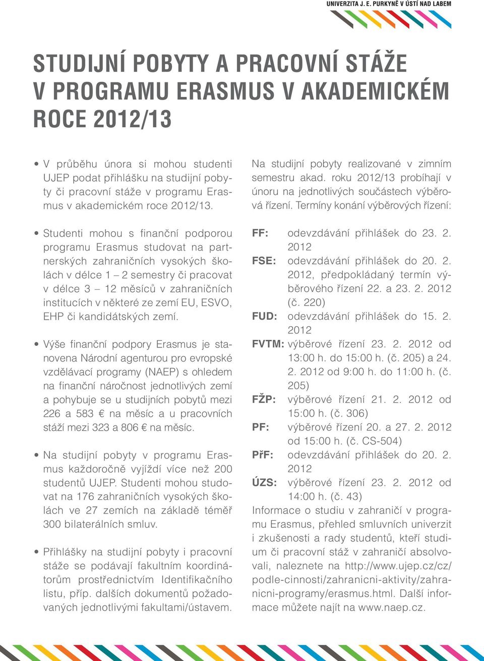 Studenti mohou s finanční podporou programu Erasmus studovat na partnerských zahraničních vysokých školách v délce 1 2 semestry či pracovat v délce 3 12 měsíců v zahraničních institucích v některé ze