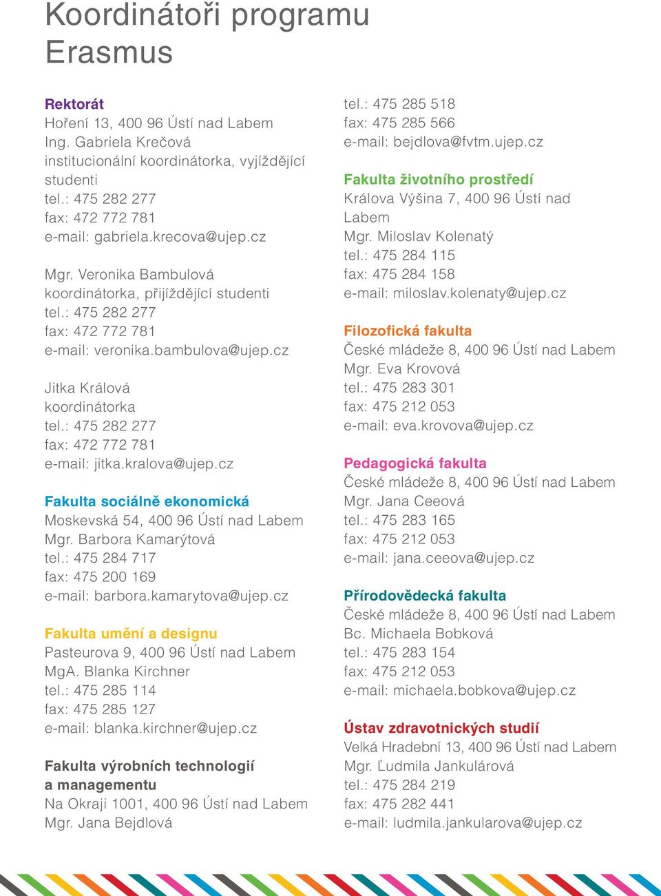 : 475 282 277 fax: 472 772 781 e-mail: jitka.kralova@ujep.cz Fakulta sociálně ekonomická Moskevská 54, 400 96 Ústí nad Labem Mgr. Barbora Kamarýtová tel.: 475 284 717 fax: 475 200 169 e-mail: barbora.